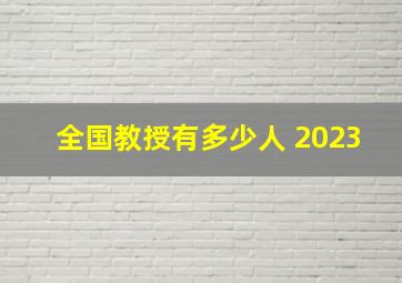 全国教授有多少人 2023